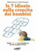 Le 7 Idiozie Sulla Crescita Dei Bambini. Svelati I Falsi Miti Che Ti Impediscono Di Essere Un Genitore Sereno - Roberta Cavallo, Antonio Panarese